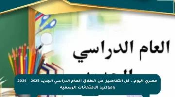 حصري اليوم.. كل التفاصيل عن انطلاق العام الدراسي الجديد 2025 – 2026 ومواعيد الامتحانات الرسمية